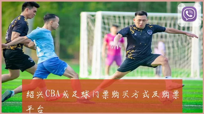 绍兴CBA或足球门票购买方式及购票平台
