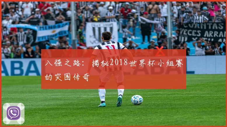 八强之路:揭秘2018世界杯小组赛的突围传奇