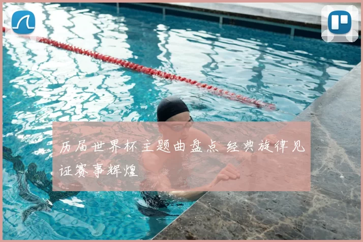 历届世界杯主题曲盘点 经典旋律见证赛事辉煌