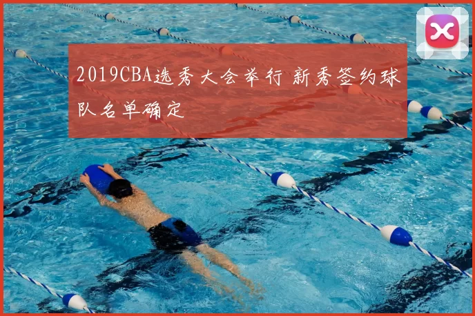 2019CBA选秀大会举行 新秀签约球队名单确定