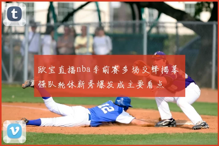欧宝直播nba季前赛多场交锋揭幕 强队轮休新秀爆发成主要看点