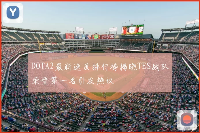 DOTA2最新速度排行榜揭晓TES战队荣登第一名引发热议