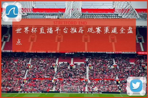 世界杯直播平台推荐 观赛渠道全盘点