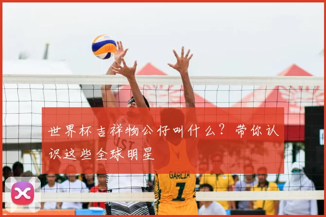 世界杯吉祥物公仔叫什么？带你认识这些全球明星