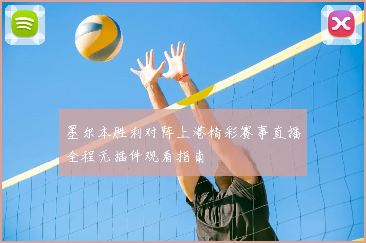 墨尔本胜利对阵上港精彩赛事直播全程无插件观看指南
