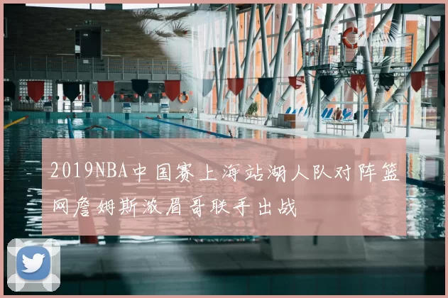 2019NBA中国赛上海站湖人队对阵篮网詹姆斯浓眉哥联手出战