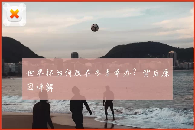 世界杯为何改在冬季举办?背后原因详解