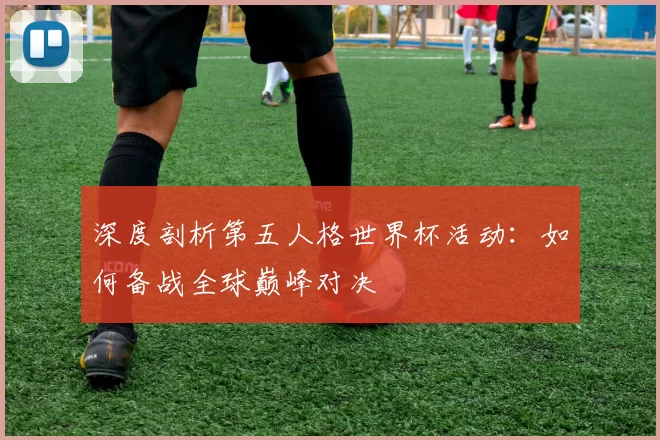 深度剖析第五人格世界杯活动：如何备战全球巅峰对决