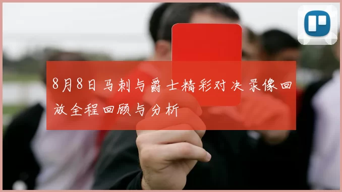 8月8日马刺与爵士精彩对决录像回放全程回顾与分析