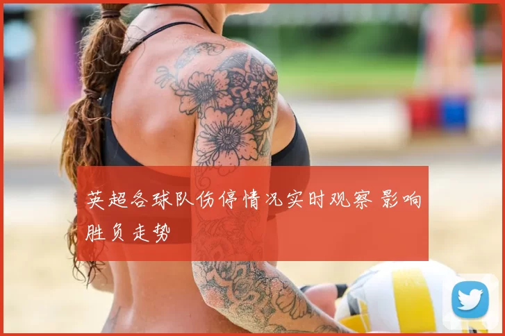 英超各球队伤停情况实时观察 影响胜负走势