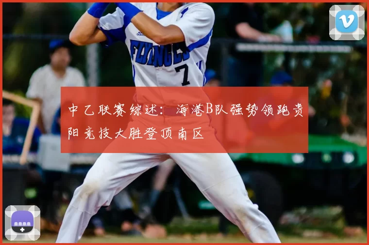 中乙联赛综述：海港B队强势领跑贵阳竞技大胜登顶南区