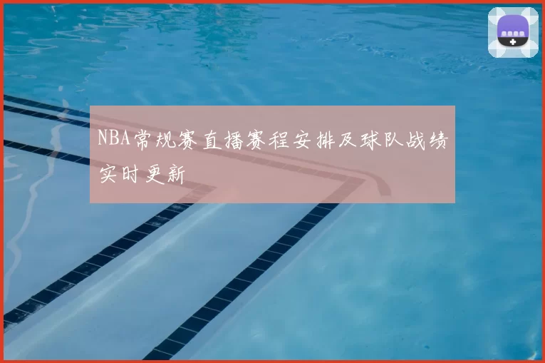 NBA常规赛直播赛程安排及球队战绩实时更新