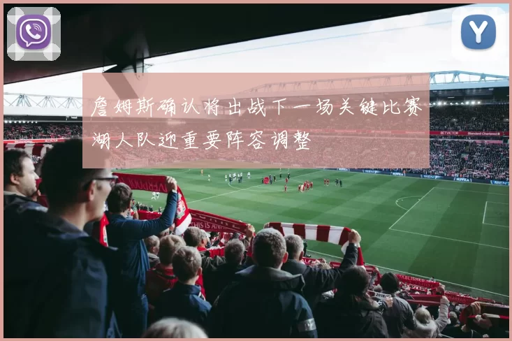 詹姆斯确认将出战下一场关键比赛湖人队迎重要阵容调整