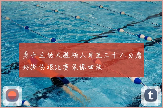 勇士主场大胜湖人库里三十八分詹姆斯伤退比赛录像回放