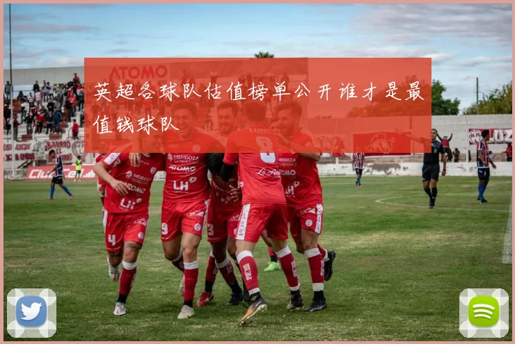 英超各球队估值榜单公开谁才是最值钱球队