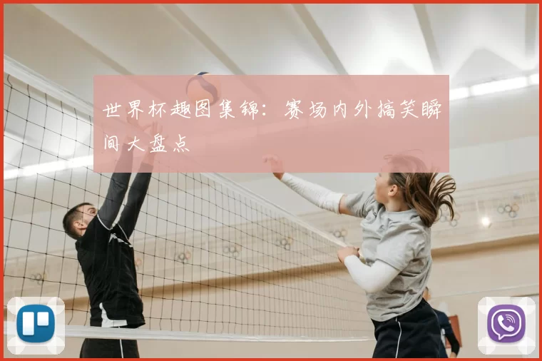世界杯趣图集锦:赛场内外搞笑瞬间大盘点