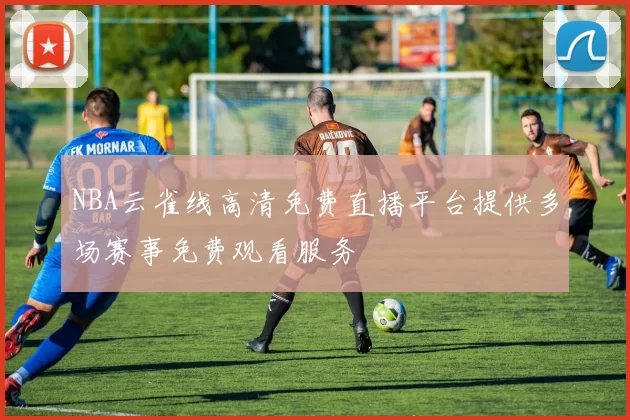 NBA云雀线高清免费直播平台提供多场赛事免费观看服务