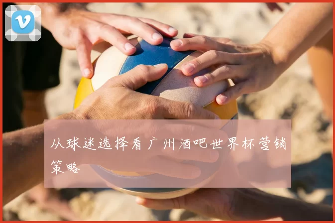从球迷选择看广州酒吧世界杯营销策略