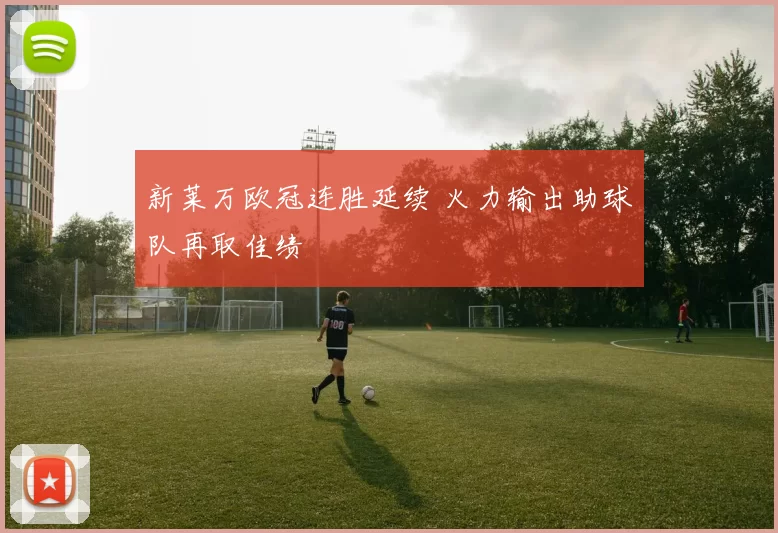 新莱万欧冠连胜延续 火力输出助球队再取佳绩