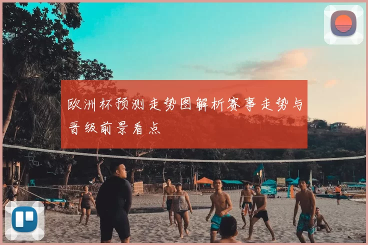 欧洲杯预测走势图解析赛事走势与晋级前景看点