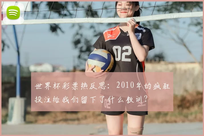 世界杯彩票热反思:2010年的疯狂投注给我们留下了什么教训?