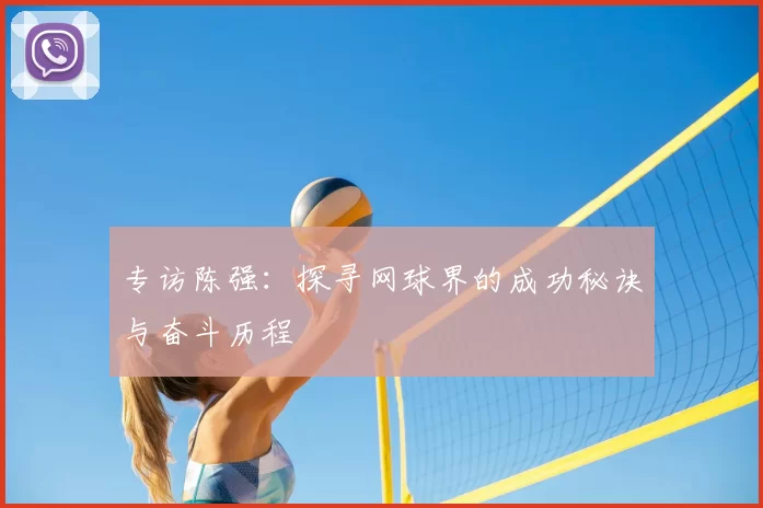 专访陈强：探寻网球界的成功秘诀与奋斗历程