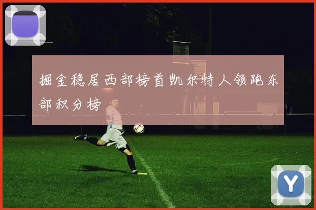 掘金稳居西部榜首凯尔特人领跑东部积分榜