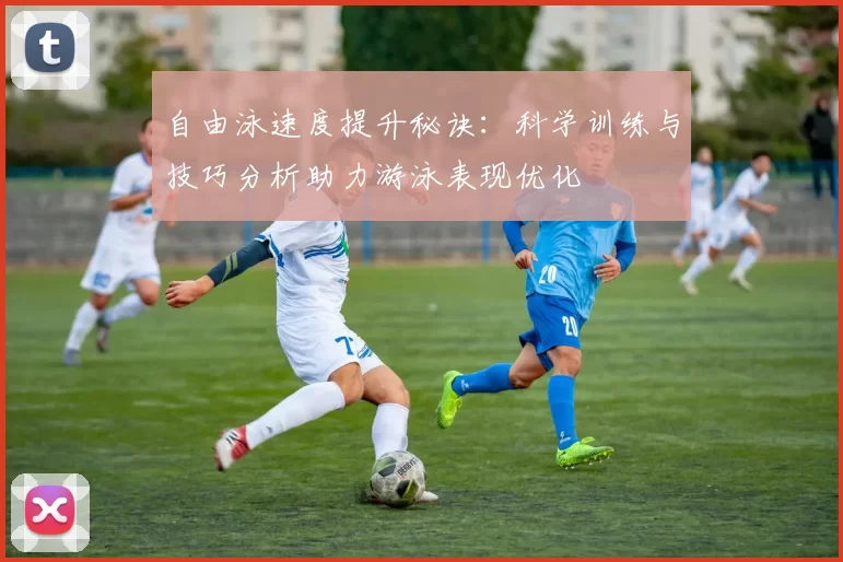 自由泳速度提升秘诀：科学训练与技巧分析助力游泳表现优化