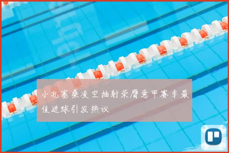 小孔塞桑凌空抽射荣膺意甲赛季最佳进球引发热议