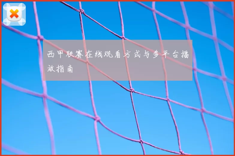 西甲联赛在线观看方式与多平台播放指南