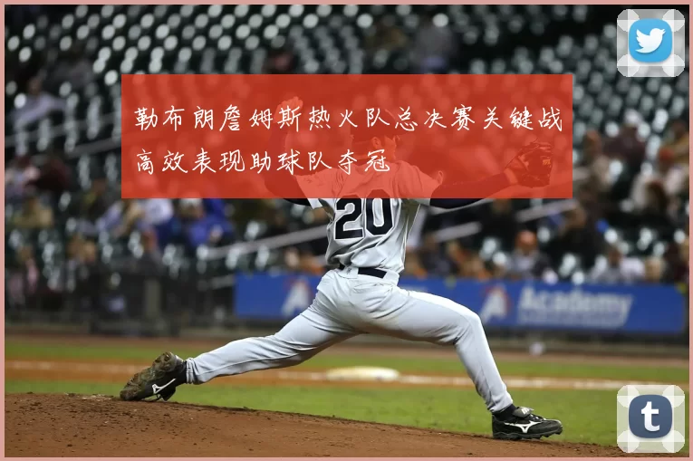 勒布朗詹姆斯热火队总决赛关键战高效表现助球队夺冠