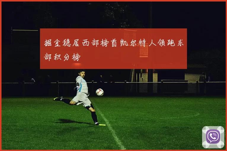 掘金稳居西部榜首凯尔特人领跑东部积分榜