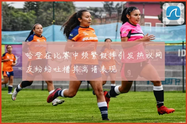 哈登在比赛中频繁假摔引发热议网友纷纷吐槽其离谱表现