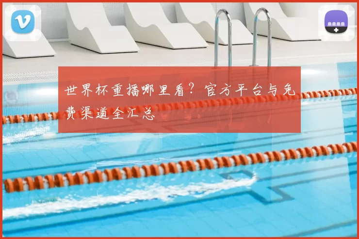 世界杯重播哪里看?官方平台与免费渠道全汇总