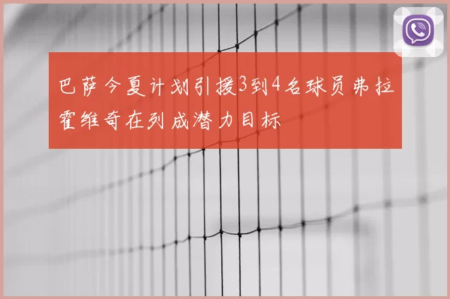 巴萨今夏计划引援3到4名球员弗拉霍维奇在列成潜力目标