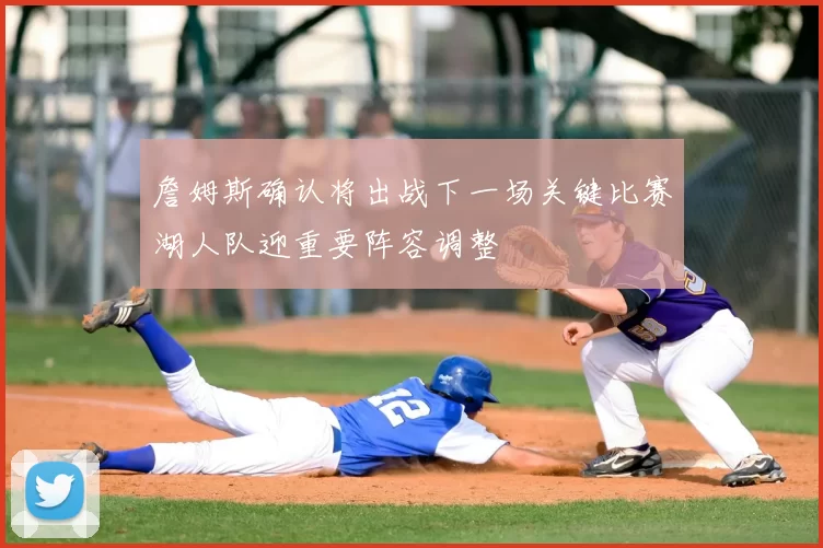 詹姆斯确认将出战下一场关键比赛湖人队迎重要阵容调整