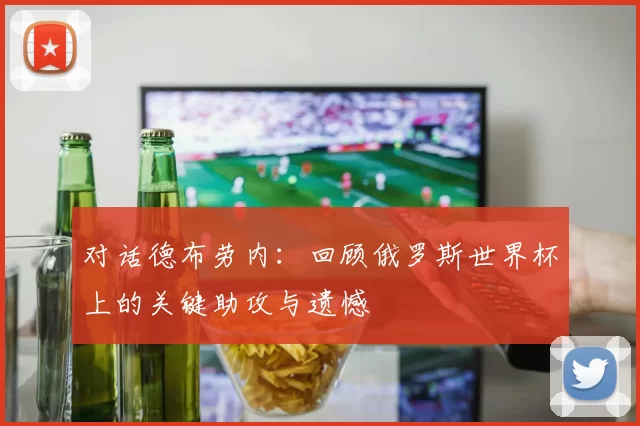 对话德布劳内:回顾俄罗斯世界杯上的关键助攻与遗憾