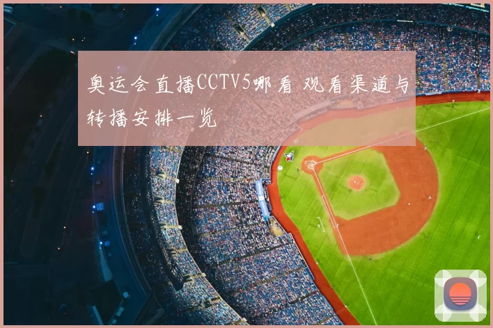 奥运会直播CCTV5哪看 观看渠道与转播安排一览