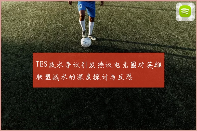 TES技术争议引发热议电竞圈对英雄联盟战术的深度探讨与反思