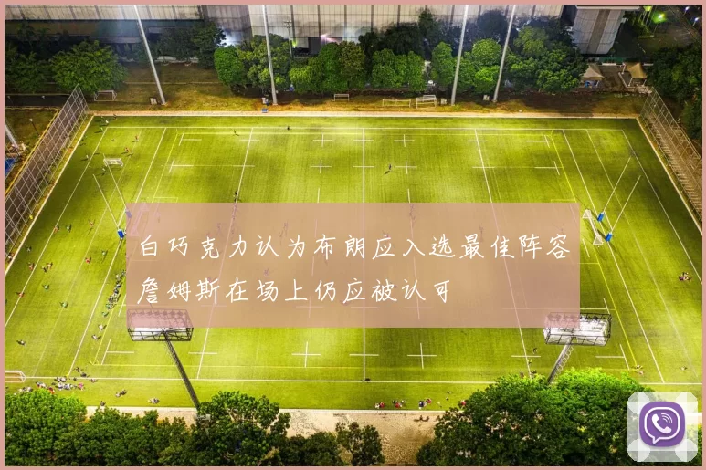 白巧克力认为布朗应入选最佳阵容詹姆斯在场上仍应被认可