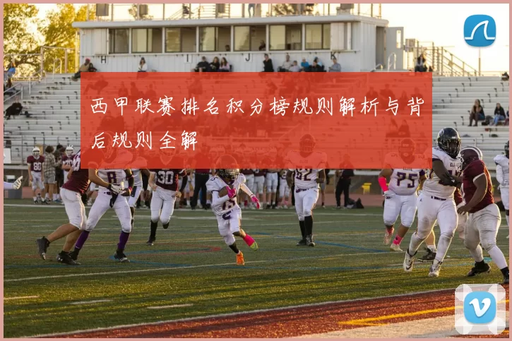 西甲联赛排名积分榜规则解析与背后规则全解