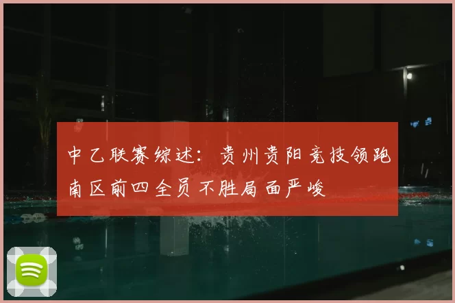 中乙联赛综述：贵州贵阳竞技领跑南区前四全员不胜局面严峻