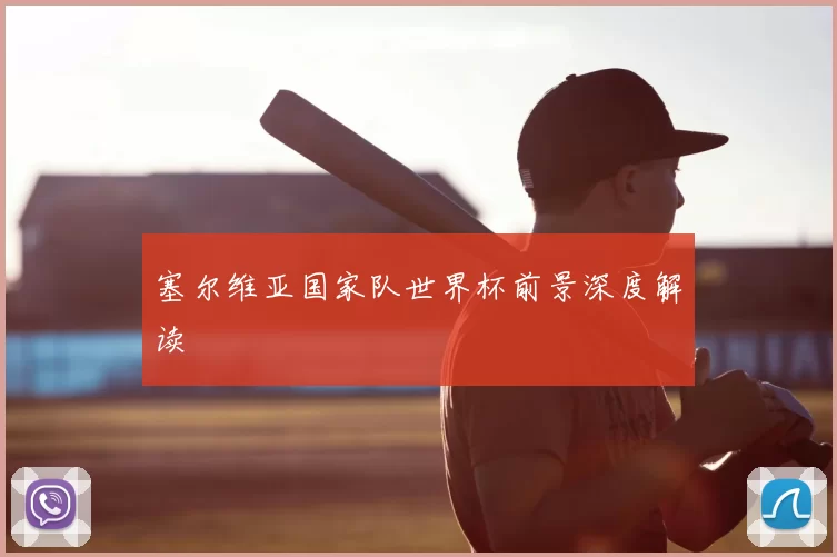 塞尔维亚国家队世界杯前景深度解读