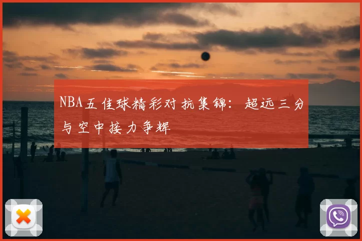 NBA五佳球精彩对抗集锦:超远三分与空中接力争辉