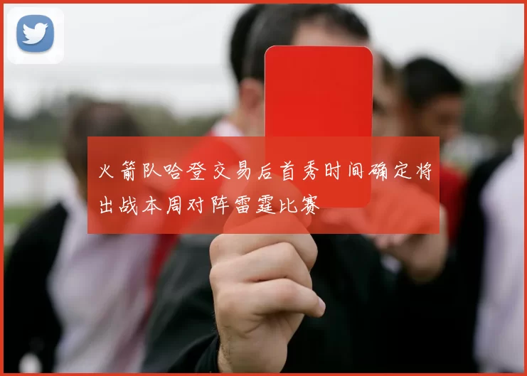 火箭队哈登交易后首秀时间确定将出战本周对阵雷霆比赛