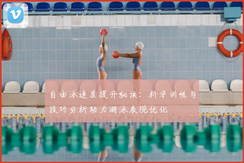 自由泳速度提升秘诀：科学训练与技巧分析助力游泳表现优化