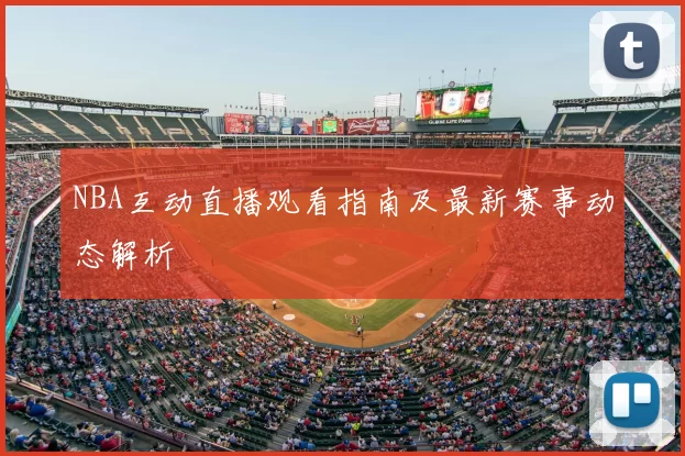 NBA互动直播观看指南及最新赛事动态解析