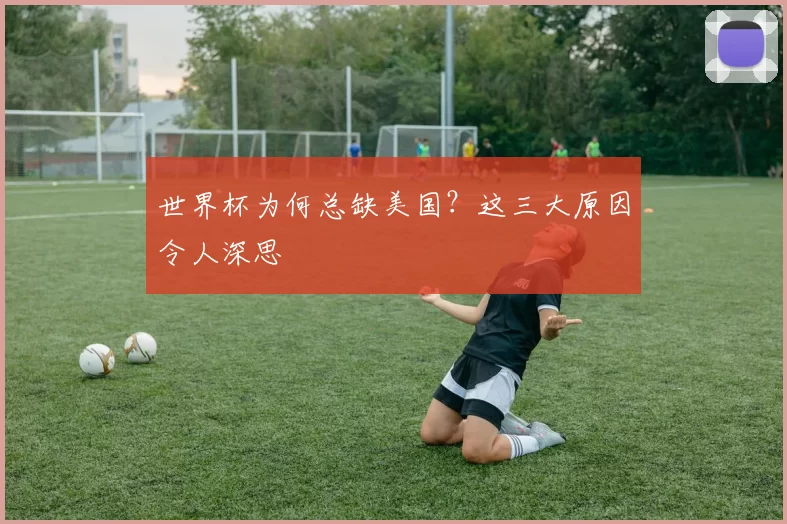 世界杯为何总缺美国?这三大原因令人深思