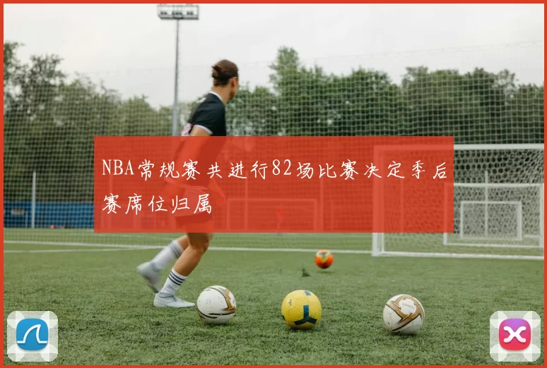 NBA常规赛共进行82场比赛决定季后赛席位归属
