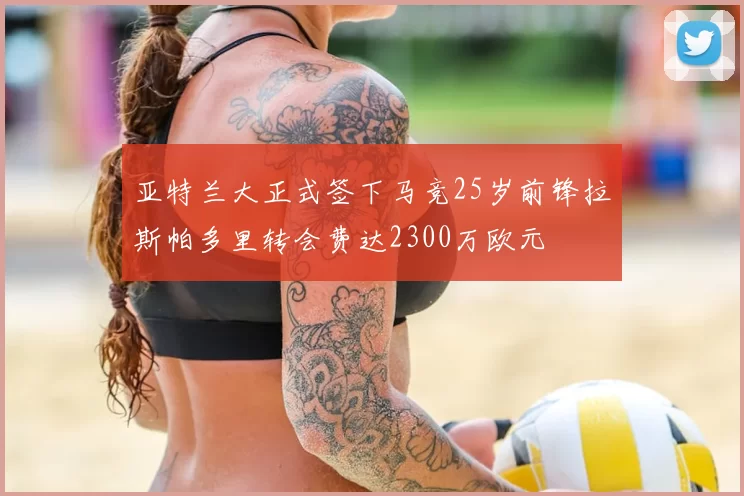 亚特兰大正式签下马竞25岁前锋拉斯帕多里转会费达2300万欧元